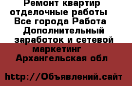 Ремонт квартир, отделочные работы. - Все города Работа » Дополнительный заработок и сетевой маркетинг   . Архангельская обл.